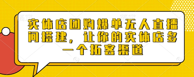 实体店团购爆单无人直播间搭建，让你的实体店多一个拓客渠道-智创网