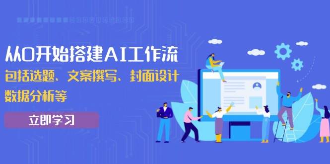 （13949期）从0开始搭建AI工作流，包括选题、文案撰写、封面设计、数据分析等-智创网