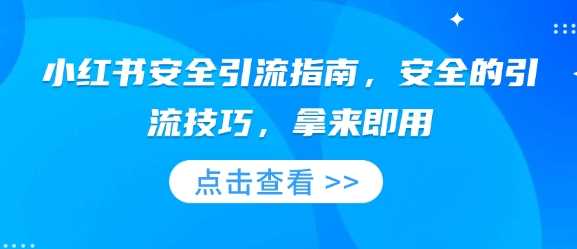 小红书安全引流指南，安全的引流技巧，拿来即用-智创网