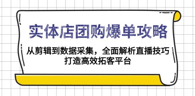 实体店团购爆单攻略：从剪辑到数据采集，全面解析直播技巧，打造高效拓客平台-智创网