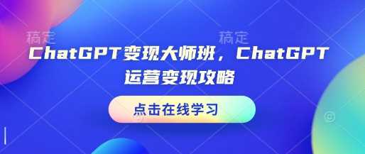 ChatGPT变现大师班，ChatGPT运营变现攻略-智创网