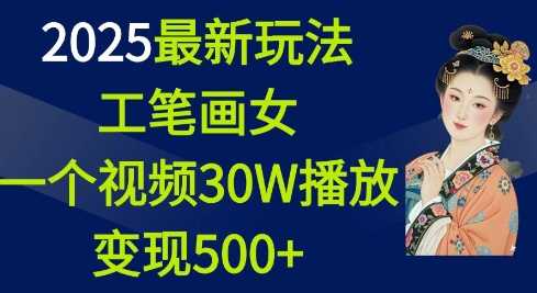 2025最新玩法，工笔画美女，一个视频30万播放变现500+-智创网