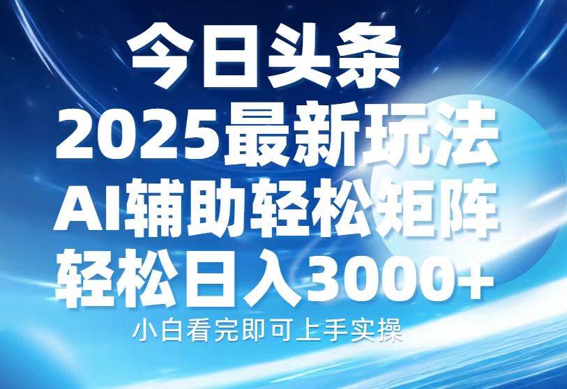 （13958期）今日头条2025最新玩法，思路简单，复制粘贴，AI辅助，轻松矩阵日入3000+-智创网