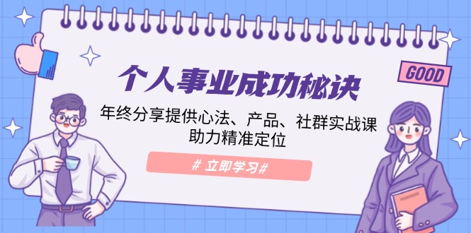 （13962期）个人事业成功秘诀：年终分享提供心法、产品、社群实战课、助力精准定位-智创网