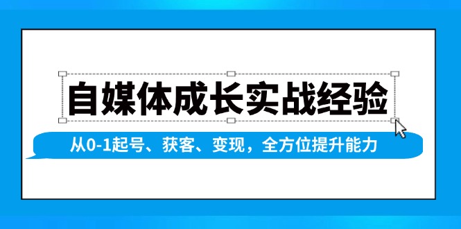（13963期）自媒体成长实战经验，从0-1起号、获客、变现，全方位提升能力-智创网