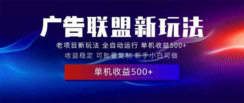 （13965期）2025全新广告联盟玩法 单机500+课程实操分享 小白可无脑操作-智创网
