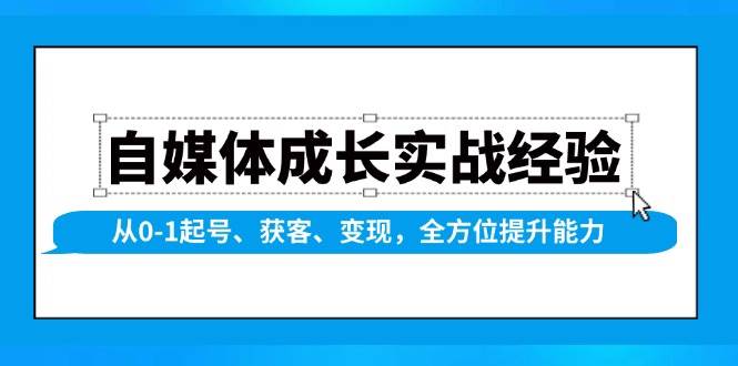 自媒体成长实战经验，从0-1起号、获客、变现，全方位提升能力-智创网