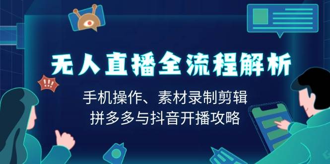 （13969期）无人直播全流程解析：手机操作、素材录制剪辑、拼多多与抖音开播攻略-智创网