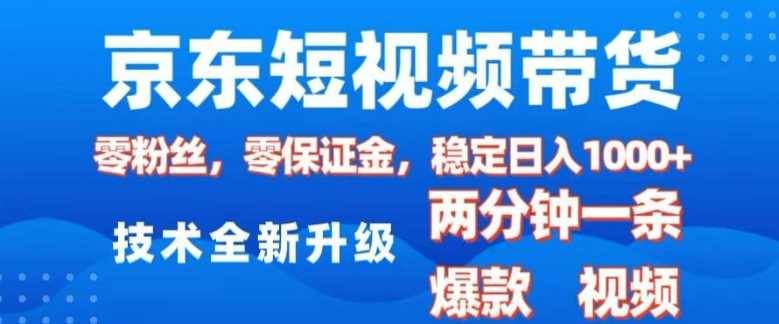 京东短视频带货，2025火爆项目，0粉丝，0保证金，操作简单，2分钟一条原创视频，日入1k【揭秘】-智创网