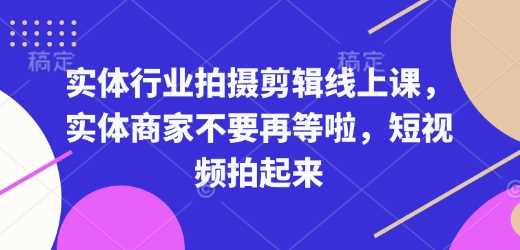 实体行业拍摄剪辑线上课，实体商家不要再等啦，短视频拍起来-智创网