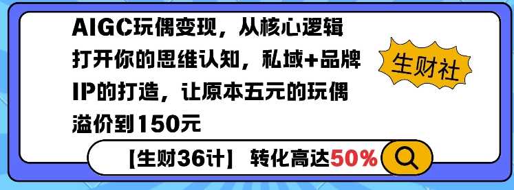 AIGC玩偶变现，从核心逻辑打开你的思维认知，私域+品牌IP的打造，让原本五元的玩偶溢价到150元-智创网