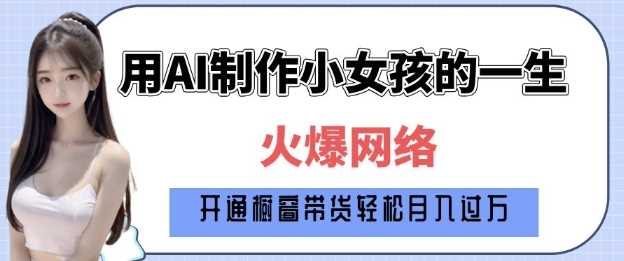 爆火AI小女孩从1岁到80岁制作教程拆解，纯原创制作，日入多张-智创网