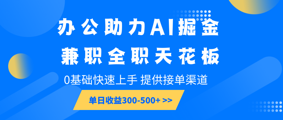 办公助力AI掘金，兼职全职天花板，0基础快速上手，单日收益300-500+-智创网
