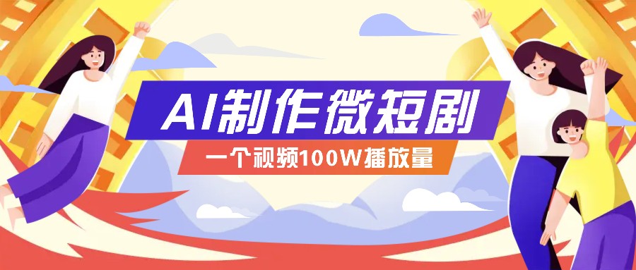 AI制作微短剧实操教程，今年最大风口一个视频100W播放量，附详细实操+变现计划-智创网