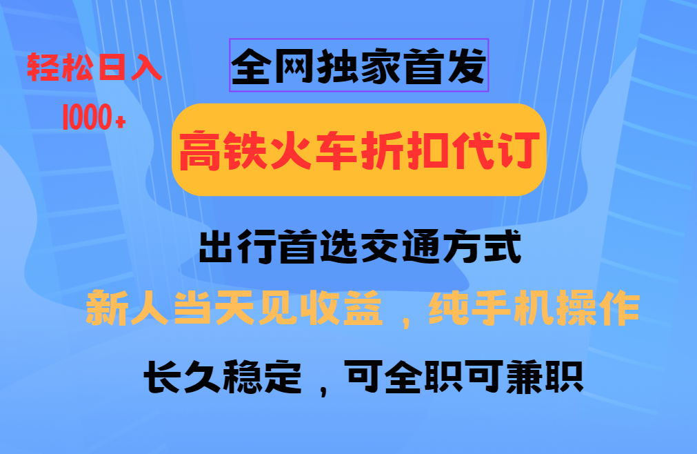 全网独家首发   全国高铁火车折扣代订   新手当日变现  纯手机操作 日入1000+-智创网