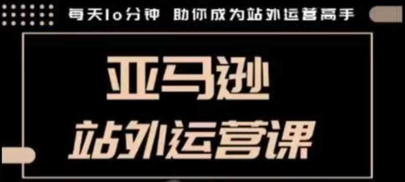 聪明的跨境人都在学的亚马逊站外运营课，每天10分钟，手把手教你成为站外运营高手-智创网