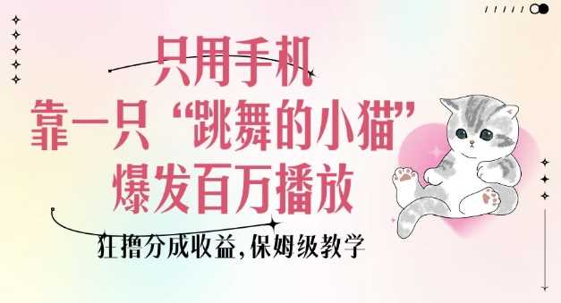 只用手机靠一只“跳舞的小猫”爆发百万播放，狂撸分成收益，保姆级教学-智创网