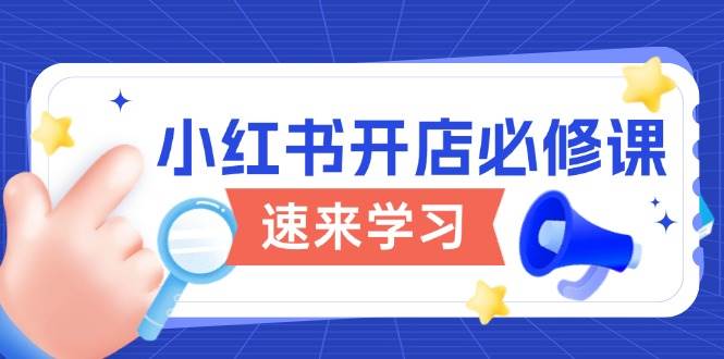 （13972期）小红书开店必修课，详解开店流程与玩法规则，开启电商变现之旅-智创网