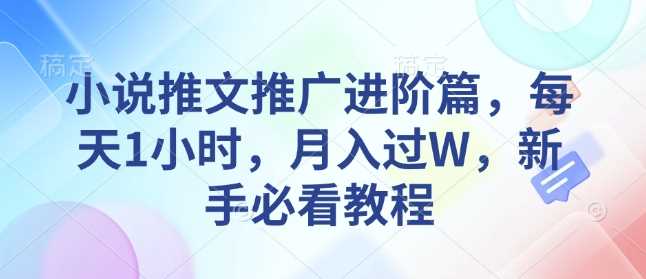 小说推文推广进阶篇，每天1小时，月入过W，新手必看教程-智创网