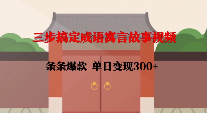 三步搞定成语寓言故事视频，条条爆款，单日变现300+-智创网