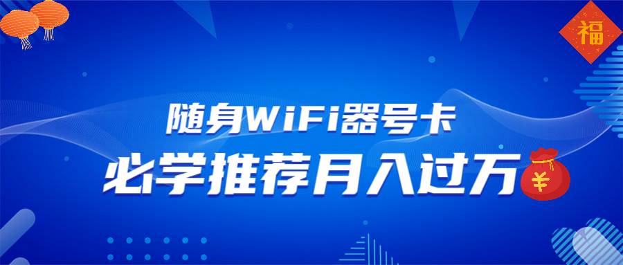 （13986期）随身WiFi器推广，月入过万，多种变现渠道来一场翻身之战-智创网