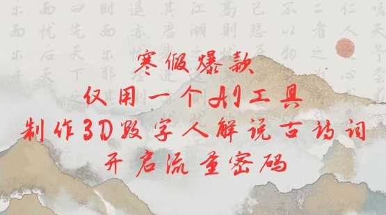 寒假爆款，仅用一个AI工具，制作3D数字人解说古诗词，开启流量密码-智创网