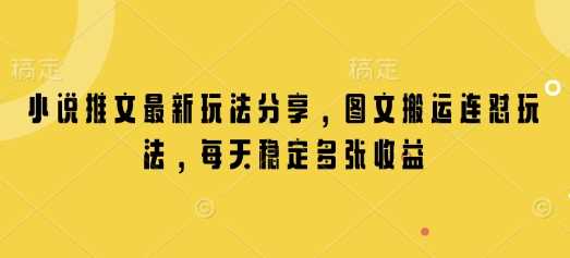小说推文最新玩法分享，图文搬运连怼玩法，每天稳定多张收益-智创网