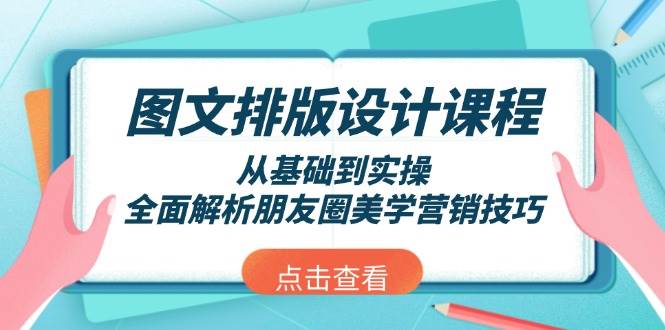 （13990期）图文排版设计课程，从基础到实操，全面解析朋友圈美学营销技巧-智创网