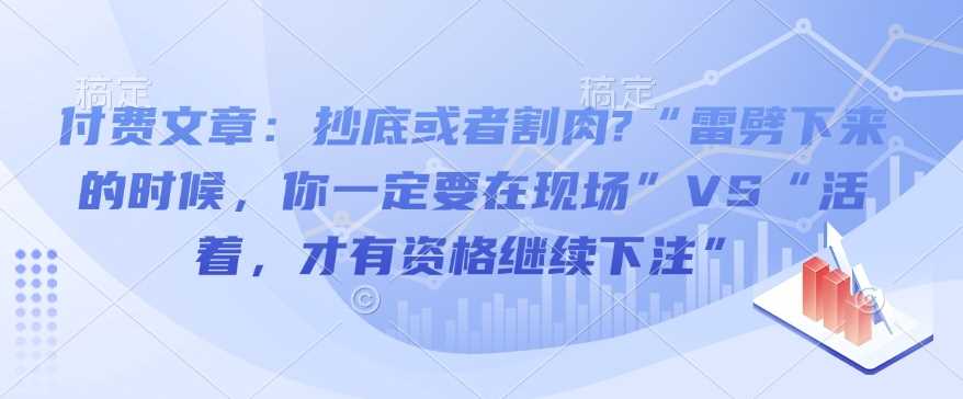 付费文章：抄底或者割肉?“雷劈下来的时候，你一定要在现场”VS“活着，才有资格继续下注”-智创网