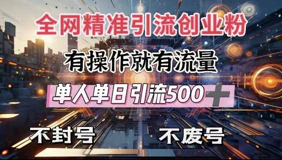 全网独家引流创业粉，有操作就有流量，单人单日引流500+，不封号、不费号-智创网