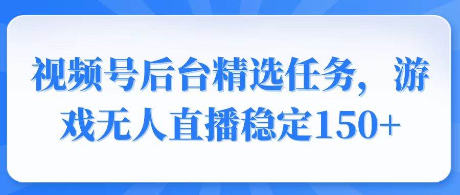 （14004期）视频号精选变现任务，游戏无人直播稳定150+-智创网