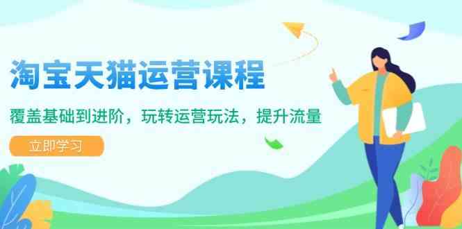 淘宝天猫运营课程，覆盖基础到进阶，玩转运营玩法，提升流量-智创网