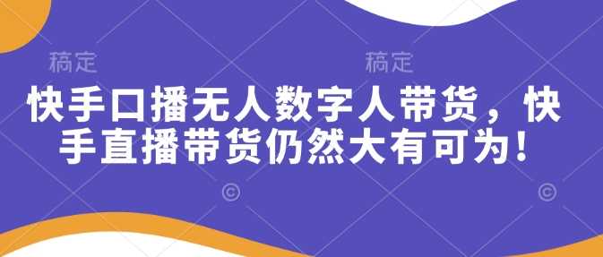 快手口播无人数字人带货，快手直播带货仍然大有可为!-智创网