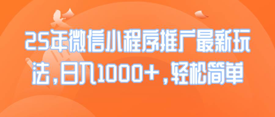 （14032期）25年微信小程序推广最新玩法，日入1000+，轻松简单-智创网