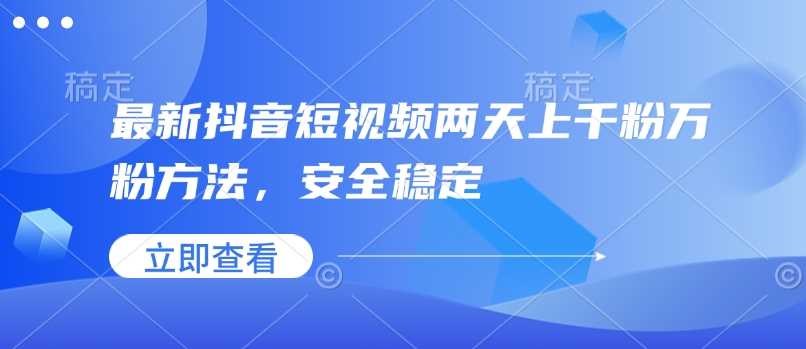最新抖音短视频两天上千粉万粉方法，安全稳定-智创网
