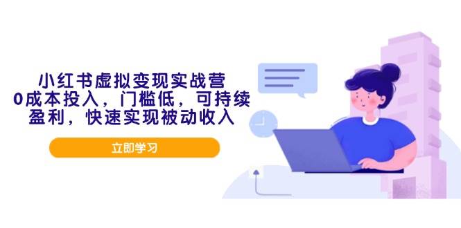 （14045期）小红书虚拟变现实战营，0成本投入，门槛低，可持续盈利，快速实现被动收入-智创网