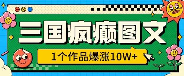三国疯癫图文，1个作品爆涨10W+，3分钟教会你，趁着风口无脑冲(附详细教学)-智创网
