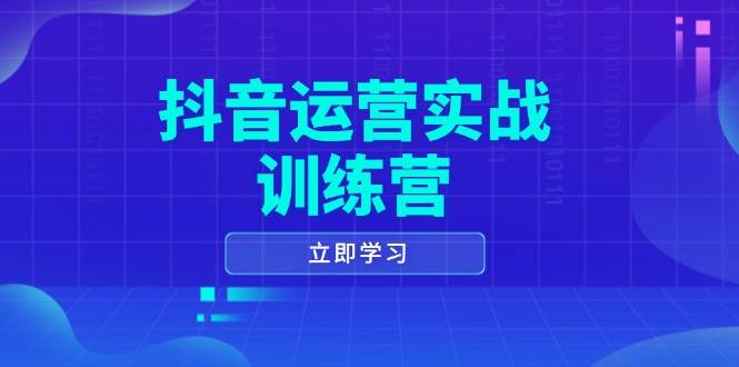 （14057期）抖音运营实战训练营，0-1打造短视频爆款，涵盖拍摄剪辑、运营推广等全过程-智创网