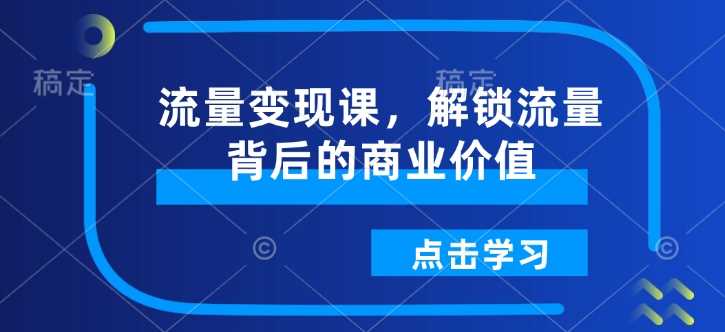 流量变现课，解锁流量背后的商业价值-智创网