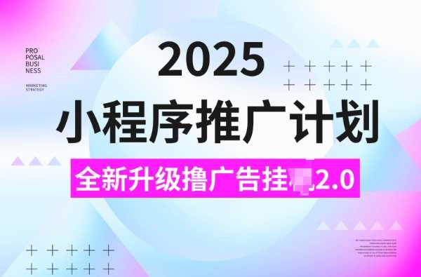 2025小程序推广计划，撸广告挂JI3.0玩法，日均5张【揭秘】-智创网