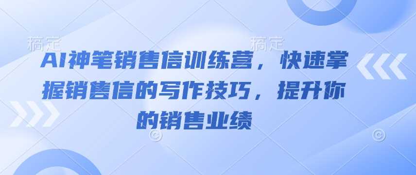 AI神笔销售信训练营，快速掌握销售信的写作技巧，提升你的销售业绩-智创网