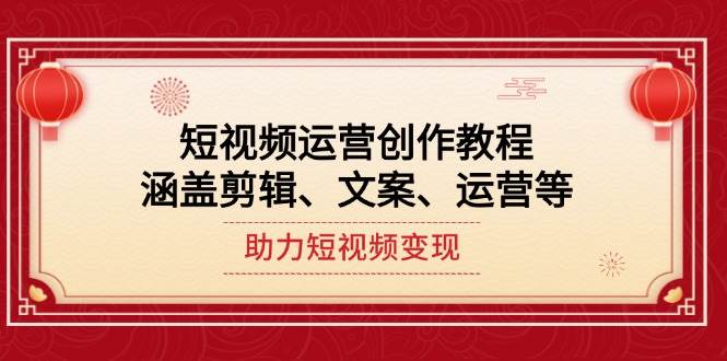 短视频运营创作教程，涵盖剪辑、文案、运营等，助力短视频变现-智创网