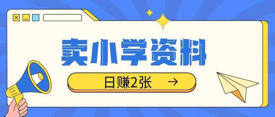 卖小学资料冷门项目，操作简单每天坚持执行就会有收益，轻松日入两张【揭秘】-智创网