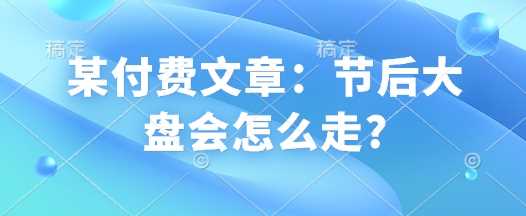 某付费文章：节后大盘会怎么走?-智创网