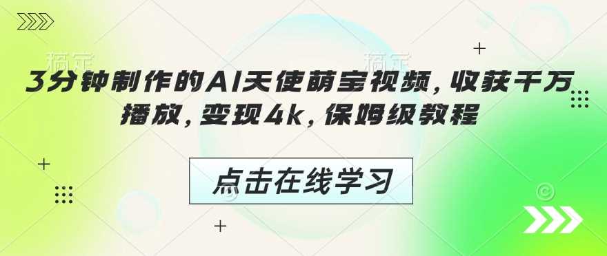 3分钟制作的AI天使萌宝视频，收获千万播放，变现4k，保姆级教程!-智创网
