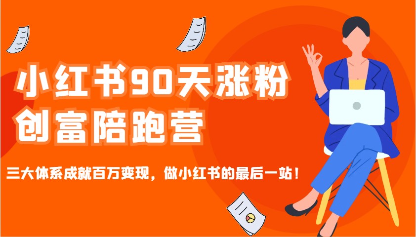 小红书90天涨粉创富陪跑营，三大体系成就百万变现，做小红书的最后一站！-智创网