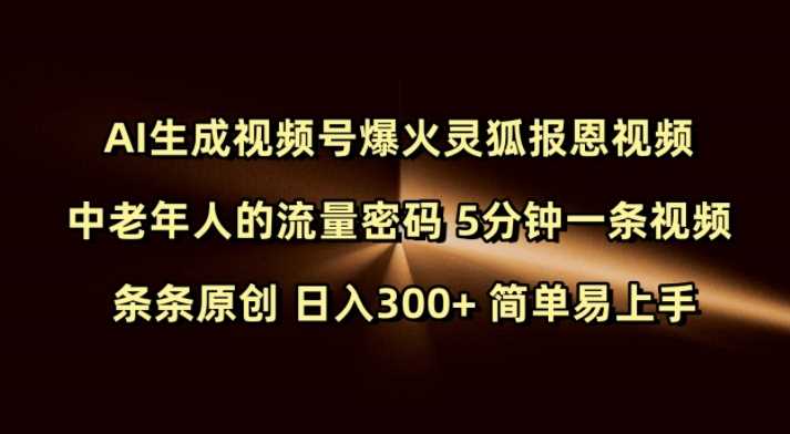 Ai生成视频号爆火灵狐报恩视频 中老年人的流量密码 5分钟一条视频 条条原创 日入300+ 简单易上手-智创网