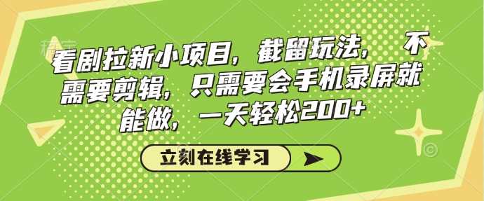 看剧拉新小项目，截留玩法， 不需要剪辑，只需要会手机录屏就能做，一天轻松200+-智创网