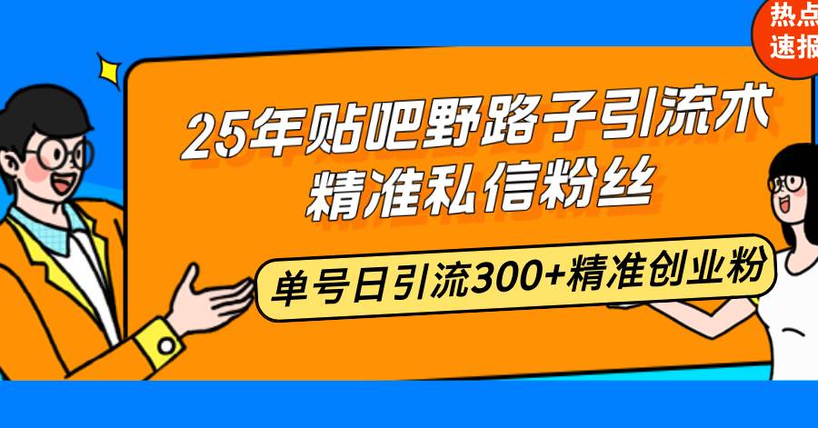 （14082期）25年贴吧野路子引流术，精准私信粉丝，单号日引流300+精准创业粉-智创网