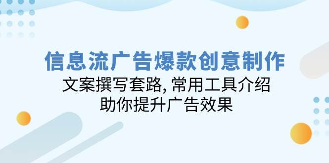 信息流广告爆款创意制作：文案撰写套路, 常用工具介绍, 助你提升广告效果-智创网